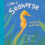 I Am a Sea Horse: The Life of a Dwarf Sea Horse - Trisha Speed Shaskan, Todd Ouren, Melissa Kes, Lori Bye