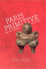 Paris Primitive: Jacques Chirac's Museum on the Quai Branly - Sally Price