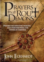 Prayers That Rout Demons: Prayers for Defeating Demons and Overthrowing the Powers of Darkness - John Eckhardt