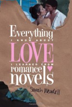 Everything I Know About Love I Learned from Romance Novels - Sarah Wendell