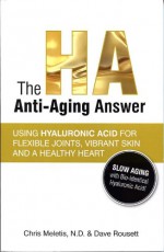 The HA Anti-Aging Answer: Using Hyaluronic Acid for Flexible Joints, Vibrant Skin and a Healthy Heart - Chris Meletis