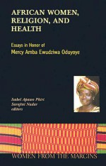 African Women, Religion, and Health: Essays in Honor of Mercy Amba Ewudziwa Oduyoye - Isabel Apawo Phiri