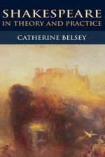 Shakespeare in Theory and Practice - Catherine Belsey