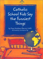 Catholic School Kids Say The Funniest Things - Mary Kathleen Glavich