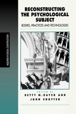 Reconstructing the Psychological Subject: Bodies, Practices, and Technologies - Betty Bayer, John Shotter