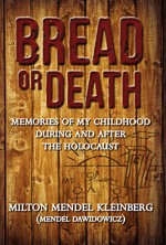 Bread or Death: Memories of My Childhood During and After the Holocaust - Milton Mendel Kleinberg