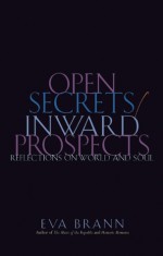 Open Secrets / Inward Prospects: Reflections on World and Soul - Eva Brann