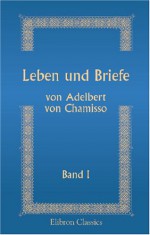 Leben Und Briefe Von Adelbert Von Chamisso: Herausgegeben Durch Julius Eduard Hitzig. Band 1 (German Edition) - Julius Eduard Hitzig