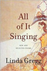 All of it Singing: New and Selected Poems - Linda Gregg