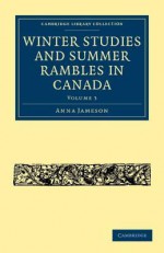 Winter Studies and Summer Rambles in Canada - Anna Jameson