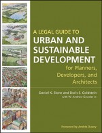 A Legal Guide to Urban and Sustainable Development for Planners, Developers and Architects - Daniel K. Slone, Doris S. Goldstein, W. Andrew Gowder