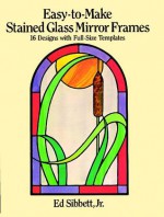 Easy-to-Make Stained Glass Mirror Frames: 16 Designs with Full-Size Templates - Ed Sibbett, Ed Sibbett