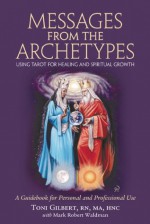 Messages from the Archetypes: Using Tarot for Healing and Spiritual Growth : A Guidebook for Personal and Professional Use - Toni Gilbert, Mark Robert Waldman