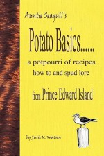 Potato Basics......a Potpourri of Recipes, How to and Spud Lore from Prince Edward Island - Julie Watson