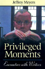 Privileged Moments: Encounters With Writers - Jeffrey Meyers