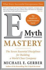 E-Myth Mastery: The Seven Essential Disciplines for Building a World Class Company - Michael E. Gerber