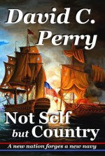 Not Self but Country: A new nation forges a new navy - David Perry, Charles Perry