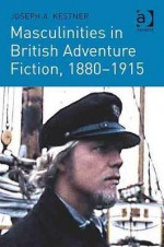 Masculinities In British Adventure Fiction, 1880 1915 - Joseph A. Kestner