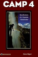 Camp 4: Recollections of a Yosemite Rockclimber - Steve Roper