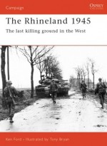 The Rhineland 1945: The Last Killing Ground in the West - Ken Ford