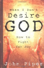 When I Don't Desire God: How to Fight For Joy - John Piper