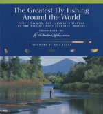 The Greatest Fly Fishing Around the World: Trout, Salmon, and Saltwater Fishing on the World's Most Beautiful Waters - R. Valentine Atkinson