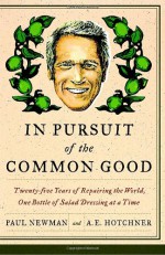 In Pursuit of the Common Good: Twenty-Five Years of Improving the World, One Bottle of Salad Dressing at a Time - Paul Newman, A.E. Hotchner