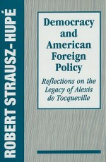 Democracy and American Foreign Policy: Reflections on the Legacy of Tocqueville - Robert Strausz-Hupé