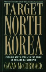 Target North Korea: Pushing North Korea to the Brink of Nuclear Catastrophe - Gavan McCormack