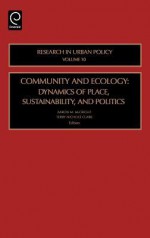 Community and Ecology, Volume 10: Dynamics of Place, Sustainability, and Politics (Research in Urban Policy) - Terry N. Clark, A. McCright a.