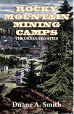 Rocky Mountain Mining Camps: The Urban Frontier - Duane A. Smith