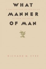 What Manner of Man: A One Year Plan For Beginning to Know the Savior - Richard Eyre