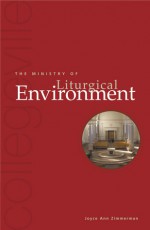 The Ministry Of Liturgical Environment - Joyce Ann Zimmerman