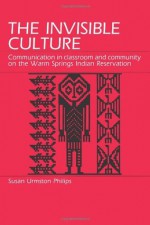 The Invisible Culture: Communication in Classroom and Community on the Warm Springs Indian Reservation - Susan U. Philips