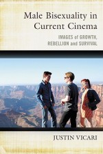 Male Bisexuality in Current Cinema: Images of Growth, Rebellion and Survival - Justin Vicari