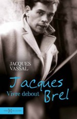 Jacques Brel, vivre debout - Jacques Vassal