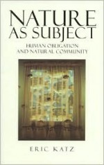 Nature as Subject: Human Obligation and Natural Community - Eric Katz