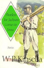 Shoeless Joe Jackson Comes to Iowa: Stories - W.P. Kinsella