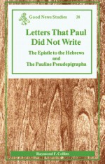 Letters That Paul Did Not Write: The Epistle to the Hebrews and the Pauline Pseudepigrapha - Raymond F. Collins