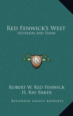 Red Fenwick's West: Yesterday And Today - Robert W. Red Fenwick, H. Ray Baker, Frank Johnson