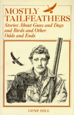 Mostly Tailfeathers: Stories About Guns and Dogs and Birds and Other Odds and Ends - Gene Hill