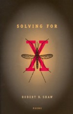 Solving For X: Poems - Robert B. Shaw