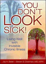 You Don't Look Sick!: Living Well with Invisible Chronic Illness - Joy H. Selak, Steven S. Overman