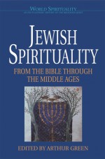 Jewish Spirituality I: From the Bible Through the Middle Ages (World Spirituality: An Encyclopedic History of the Religious Quest, Volume 13) - Arthur Green