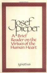 A Brief Reader on the Virtues of the Human Heart - Josef Pieper, Lothar Krauth