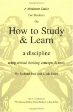 The Thinker's Guide for Students on How to Study & Learn a Discipline: Using Critical Thinking Concepts & Tools - Richard Paul, Linda Elder