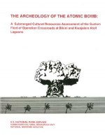 The Archeology of the Atomic Bomb: A Submerged Cultural Resources Assessment of the Sunken Fleet of Operation Crossroads at Bikini and Kwajalein Atoll Lagoons - James P. Delgado, Daniel Lenihan, Larry E. Murphy