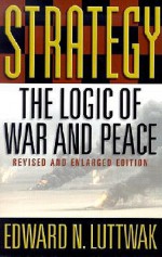 Strategy: The Logic of War and Peace, Revised and Enlarged Edition - Edward N. Luttwak