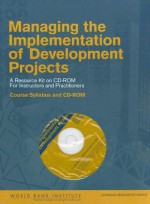 Managing the Implementation of Development Projects: A Resource Kit on CD-ROM for Instructors and Practitioners [With CDROM] - World Bank Group, World Bank Group