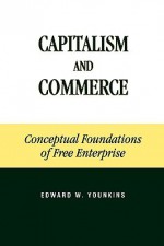 Capitalism and Commerce: Conceptual Foundations of Free Enterprise - Edward W. Younkins